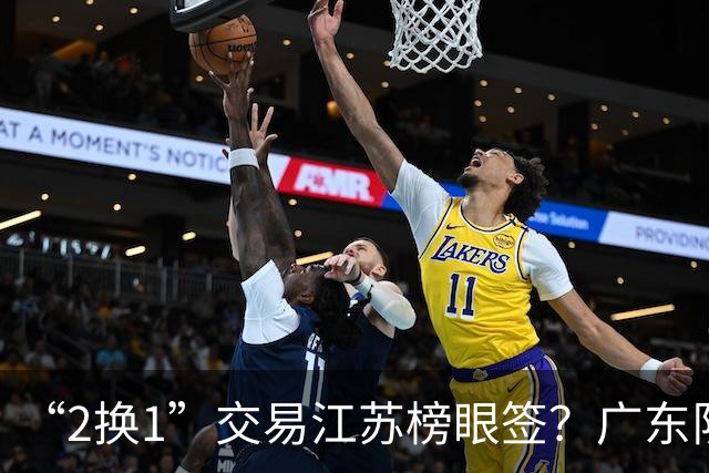 “2换1”交易江苏榜眼签？广东队有望引进曹芷豪，杜锋爱徒成筹码