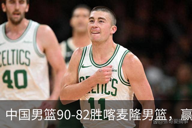 中国男篮90-82胜喀麦隆男篮，赢球功臣是他，焦泊乔庞峥麟靠边站