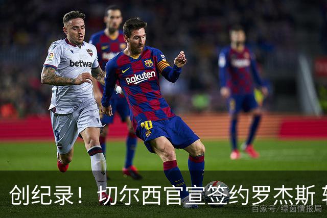 创纪录！切尔西官宣签约罗杰斯 转会费1.17亿镑