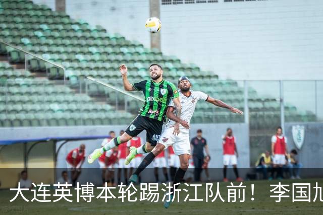 大连英博本轮踢浙江队前！李国旭向球员提出三个要求，引发热议