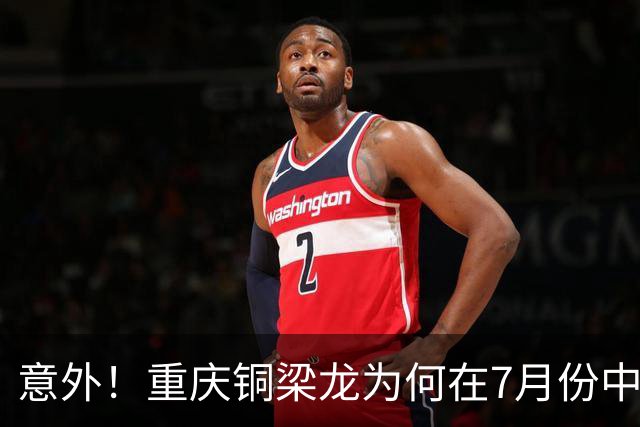 意外！重庆铜梁龙为何在7月份中超连战不胜？背后原因找到了