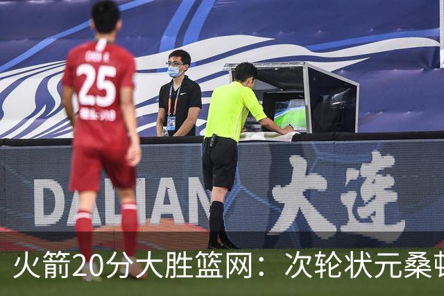 火箭20分大胜篮网：次轮状元桑顿23分全场最高+4战狂轰85分