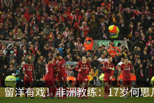 留洋有戏！非洲教练：17岁何思凡能力不输切尔西当红新星