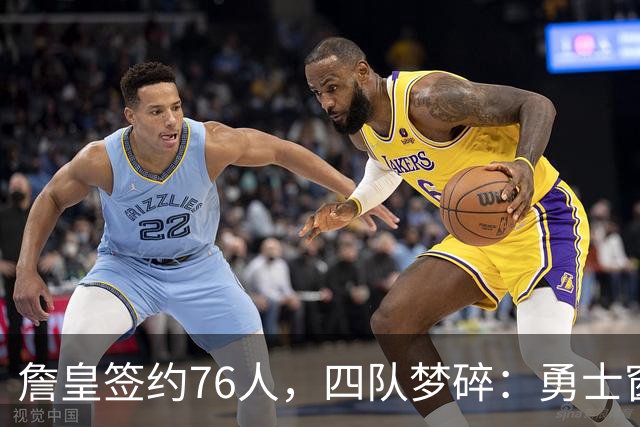 詹皇签约76人，四队梦碎：勇士窗口关闭，骑士麻烦缠身