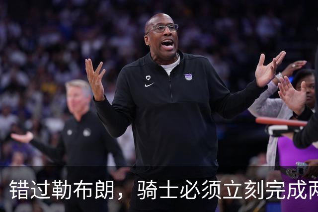 错过勒布朗，骑士必须立刻完成两笔操作：续约哈登，签下库明加