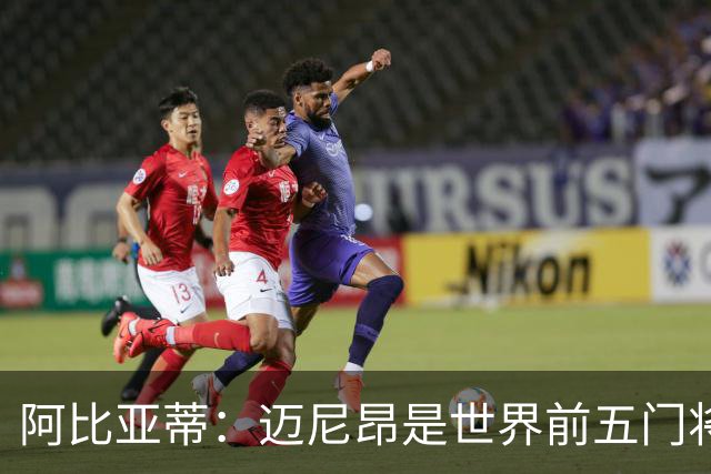 阿比亚蒂：迈尼昂是世界前五门将，卡尔迪纳莱令我想起贝卢斯科尼