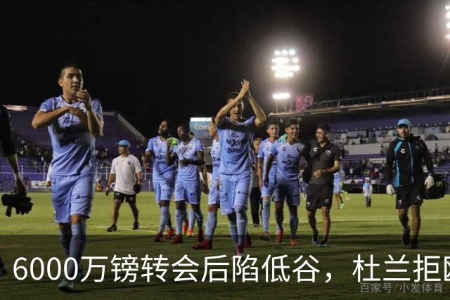 6000万镑转会后陷低谷，杜兰拒欧冠租借本菲卡求新生